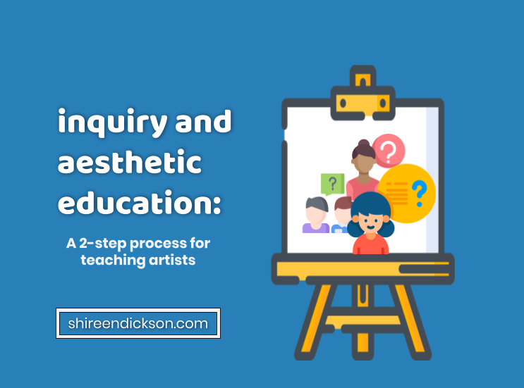 Aesthetic Education and Inquiry - Quick Tools for Teaching Artists - shireendickson.com